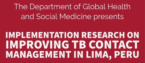 The Department of Global Health and Social Medicine presents:  Implementation Research on Improving TB Contact Management in Lima, Peru